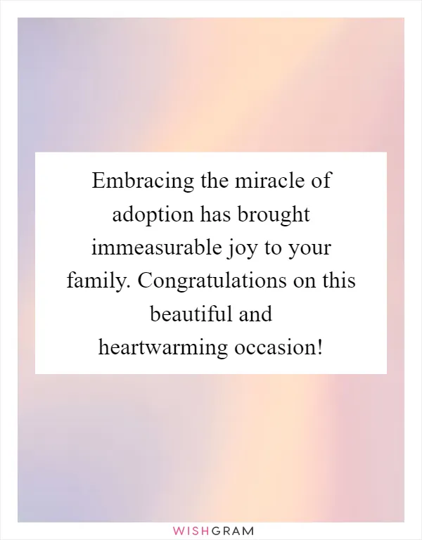 Embracing the miracle of adoption has brought immeasurable joy to your family. Congratulations on this beautiful and heartwarming occasion!