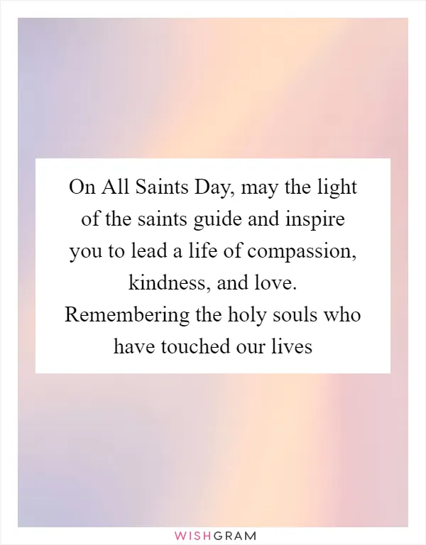 On All Saints Day, may the light of the saints guide and inspire you to lead a life of compassion, kindness, and love. Remembering the holy souls who have touched our lives