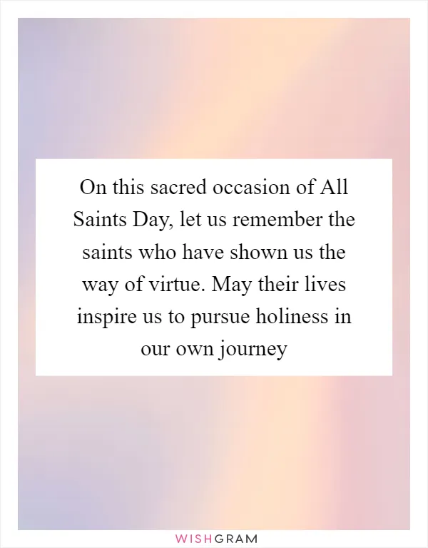 On this sacred occasion of All Saints Day, let us remember the saints who have shown us the way of virtue. May their lives inspire us to pursue holiness in our own journey