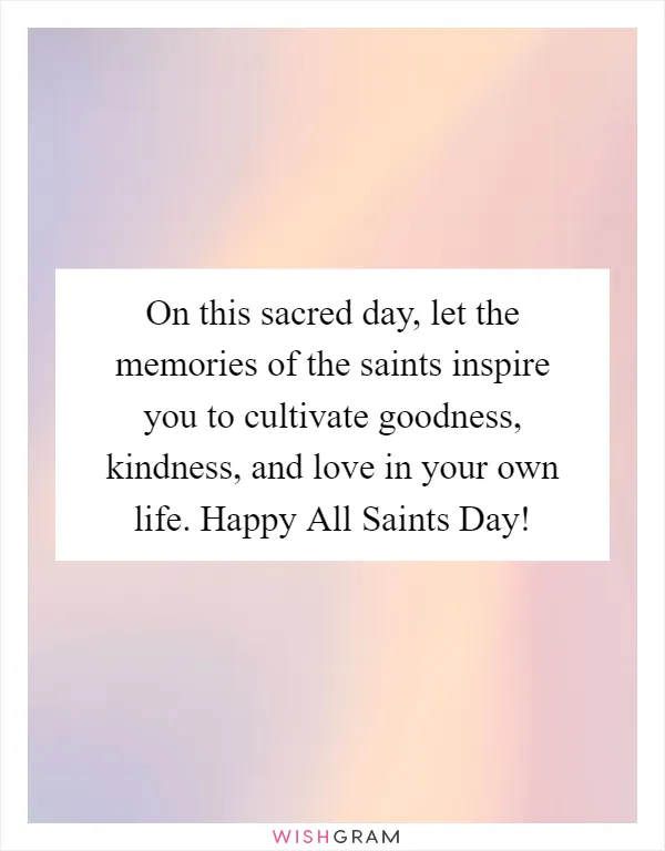 On this sacred day, let the memories of the saints inspire you to cultivate goodness, kindness, and love in your own life. Happy All Saints Day!