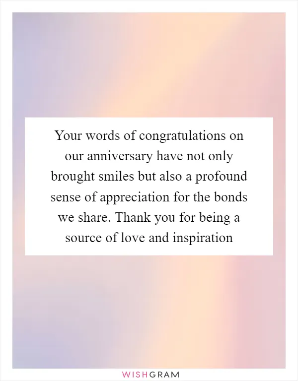 Your words of congratulations on our anniversary have not only brought smiles but also a profound sense of appreciation for the bonds we share. Thank you for being a source of love and inspiration