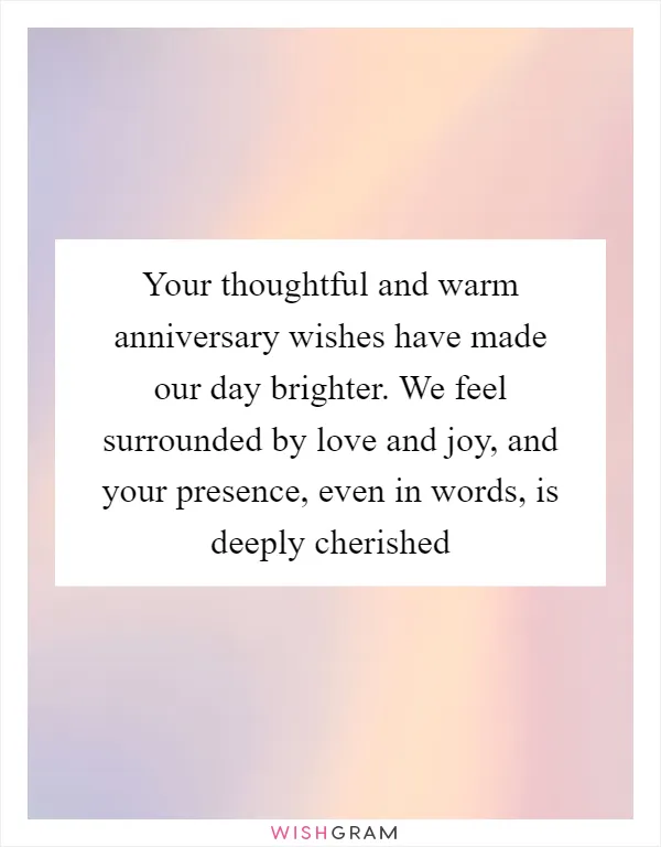 Your thoughtful and warm anniversary wishes have made our day brighter. We feel surrounded by love and joy, and your presence, even in words, is deeply cherished