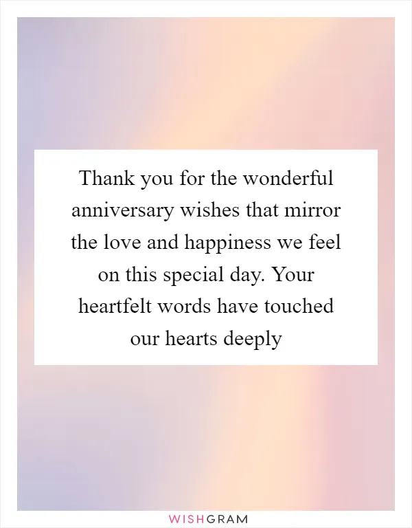 Thank you for the wonderful anniversary wishes that mirror the love and happiness we feel on this special day. Your heartfelt words have touched our hearts deeply