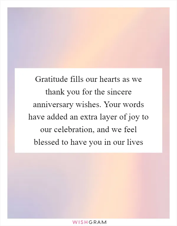 Gratitude fills our hearts as we thank you for the sincere anniversary wishes. Your words have added an extra layer of joy to our celebration, and we feel blessed to have you in our lives