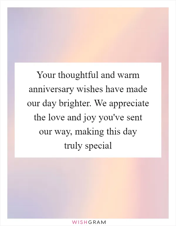 Your thoughtful and warm anniversary wishes have made our day brighter. We appreciate the love and joy you've sent our way, making this day truly special