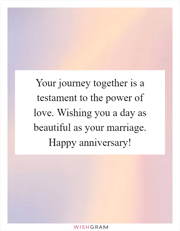 Your journey together is a testament to the power of love. Wishing you a day as beautiful as your marriage. Happy anniversary!