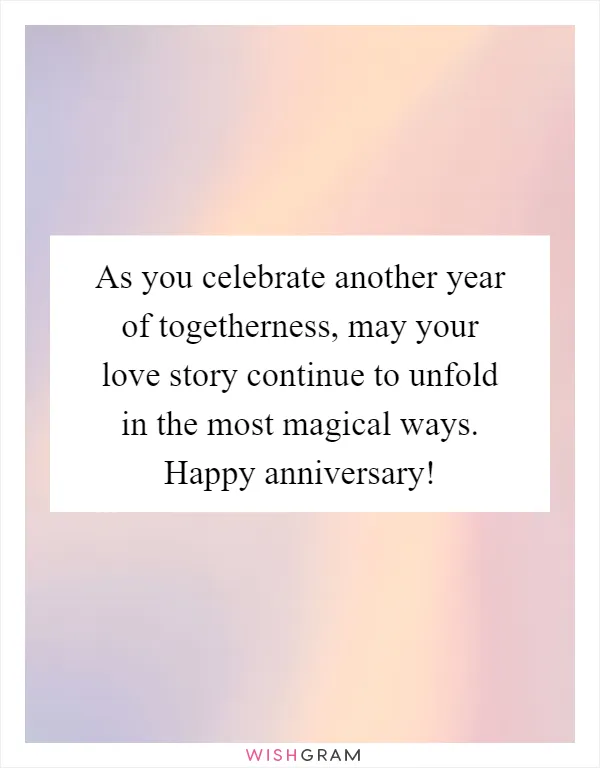As you celebrate another year of togetherness, may your love story continue to unfold in the most magical ways. Happy anniversary!