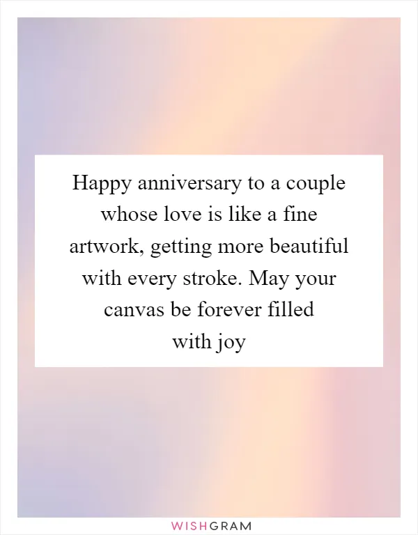 Happy anniversary to a couple whose love is like a fine artwork, getting more beautiful with every stroke. May your canvas be forever filled with joy