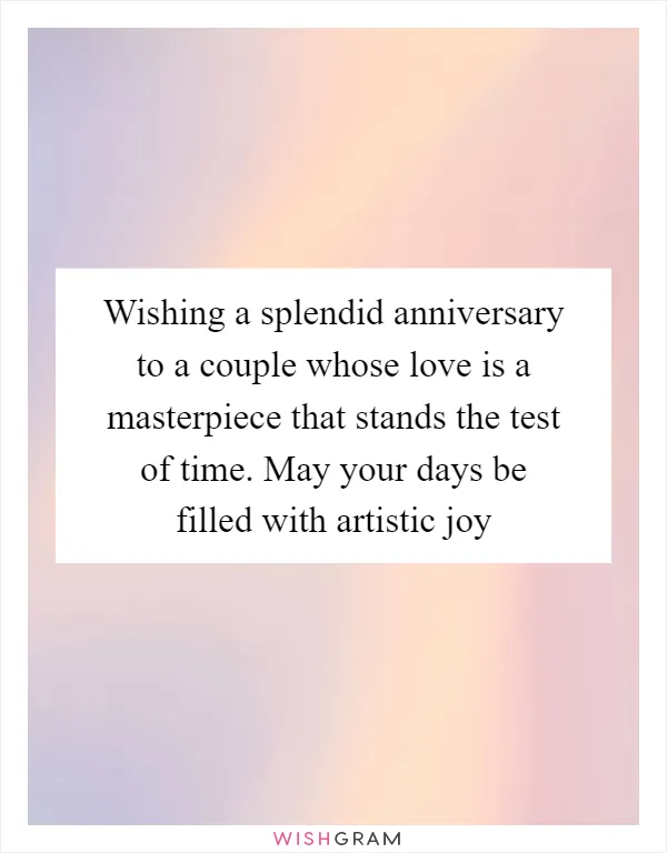 Wishing a splendid anniversary to a couple whose love is a masterpiece that stands the test of time. May your days be filled with artistic joy