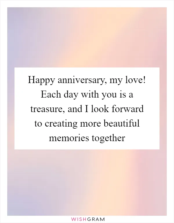 Happy anniversary, my love! Each day with you is a treasure, and I look forward to creating more beautiful memories together