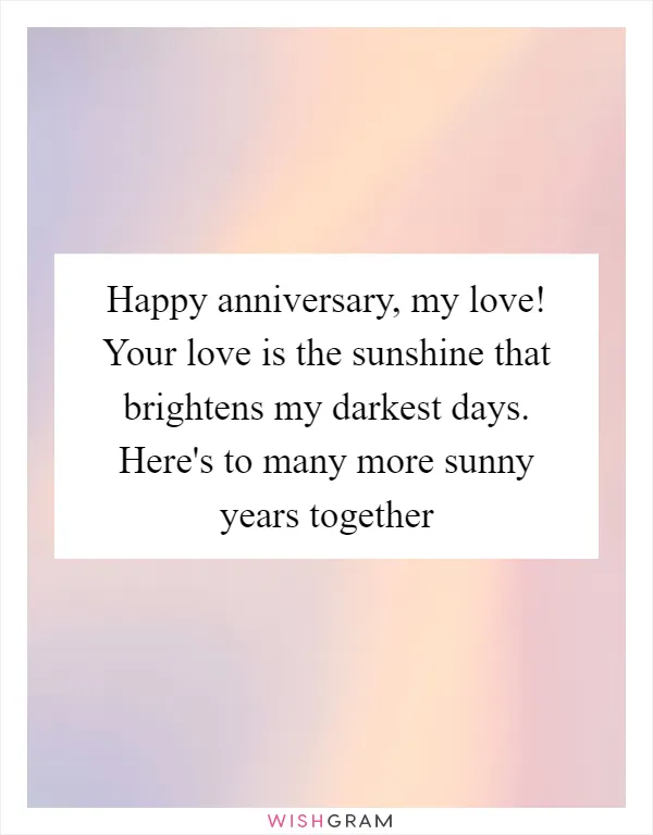 Happy anniversary, my love! Your love is the sunshine that brightens my darkest days. Here's to many more sunny years together