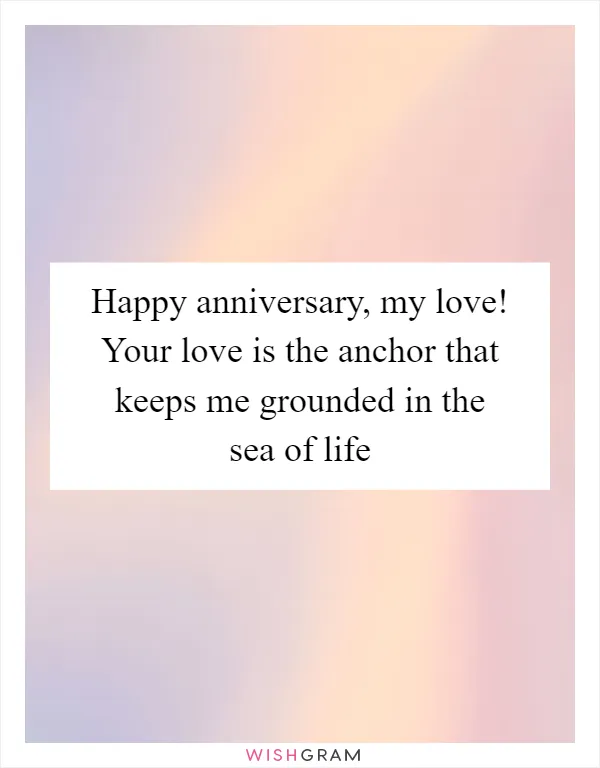 Happy anniversary, my love! Your love is the anchor that keeps me grounded in the sea of life