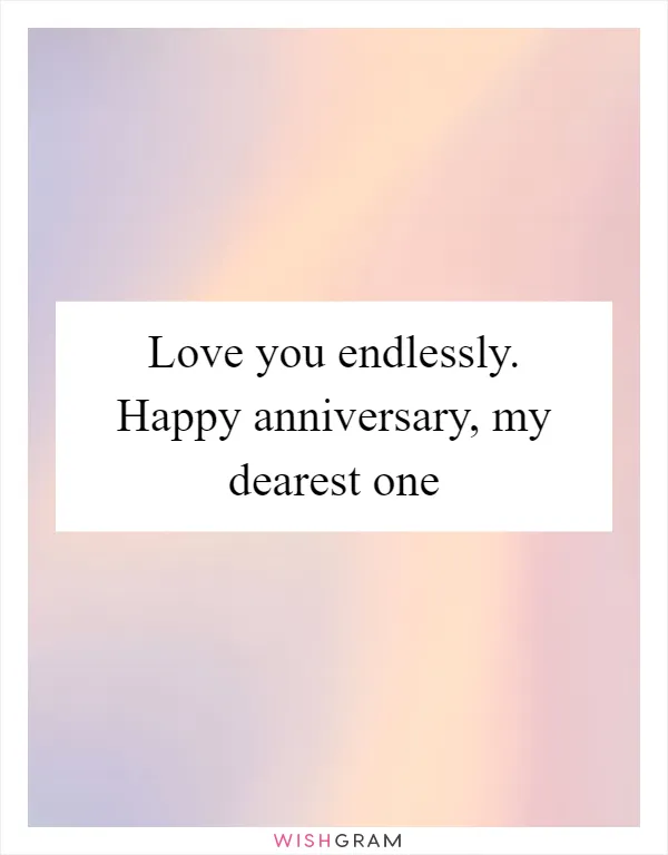 Love you endlessly. Happy anniversary, my dearest one