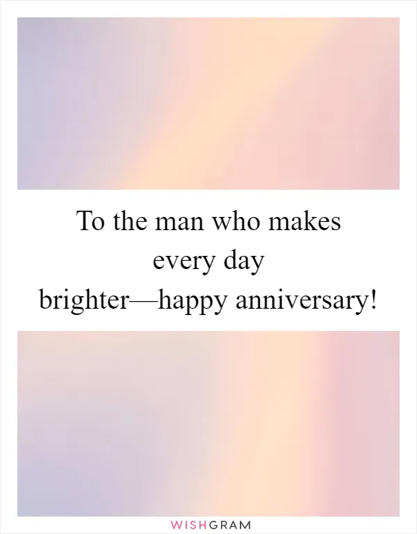 To the man who makes every day brighter—happy anniversary!