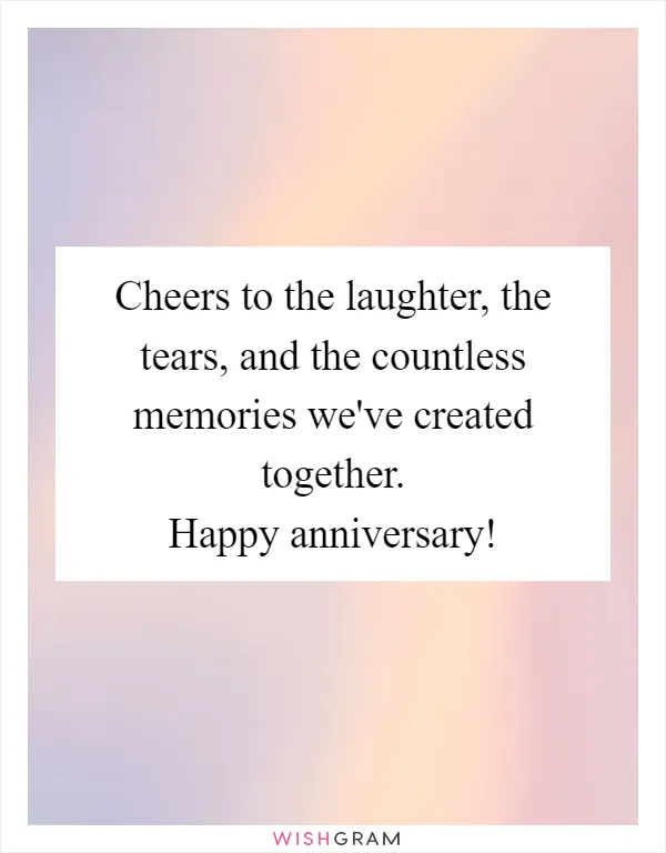 Cheers to the laughter, the tears, and the countless memories we've created together. Happy anniversary!