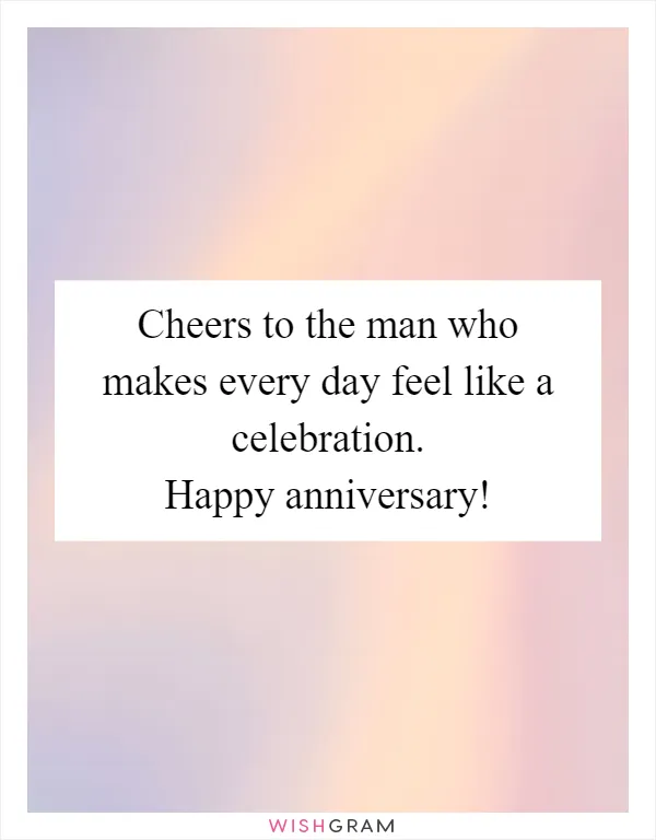 Cheers to the man who makes every day feel like a celebration. Happy anniversary!