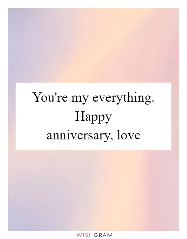 You're my everything. Happy anniversary, love