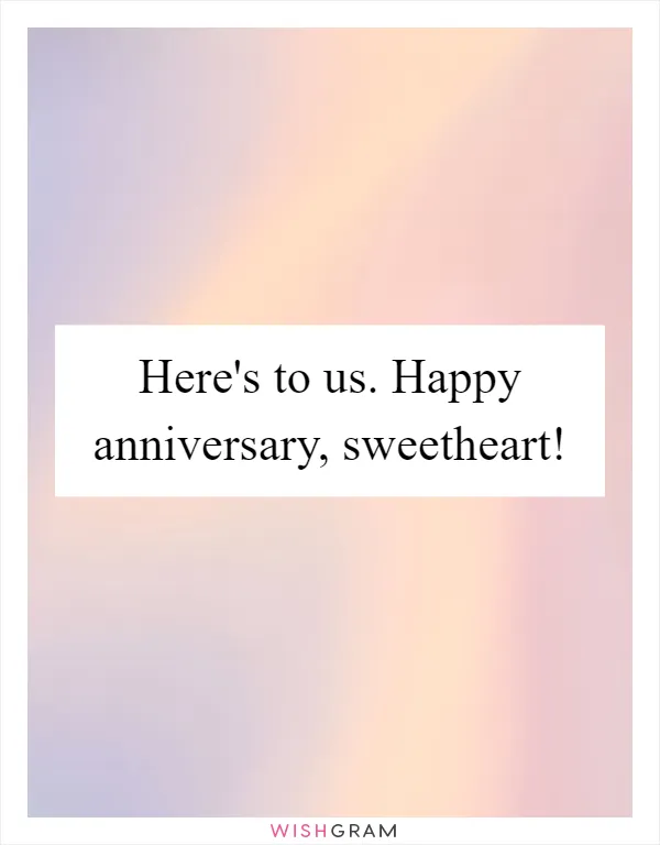 Here's to us. Happy anniversary, sweetheart!