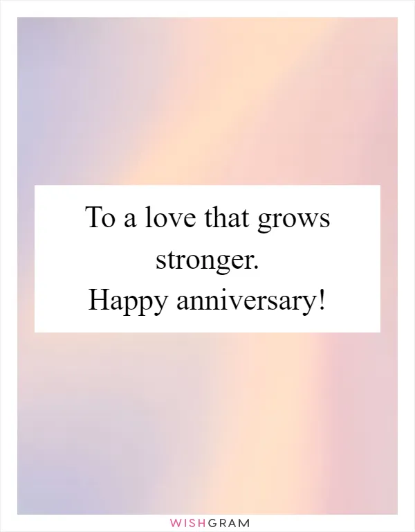 To a love that grows stronger. Happy anniversary!