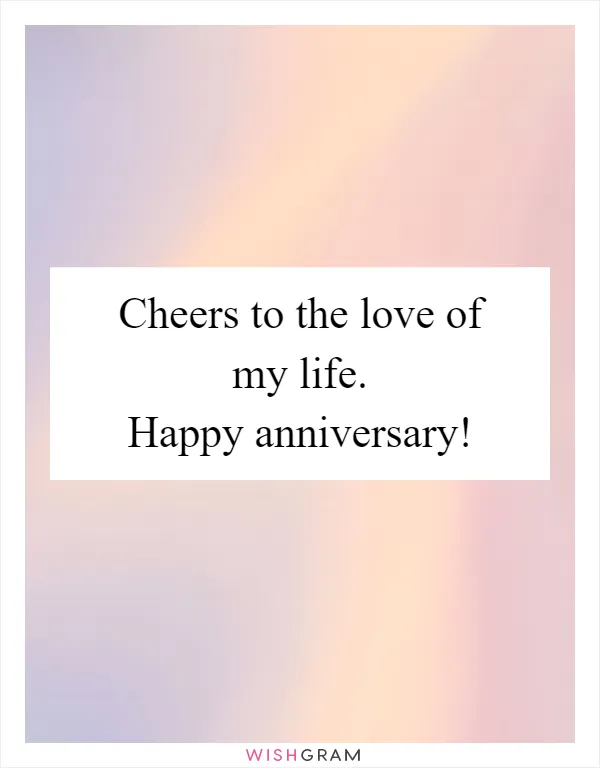 Cheers to the love of my life. Happy anniversary!