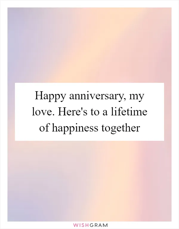 Happy anniversary, my love. Here's to a lifetime of happiness together