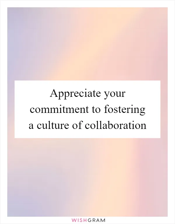 Appreciate your commitment to fostering a culture of collaboration