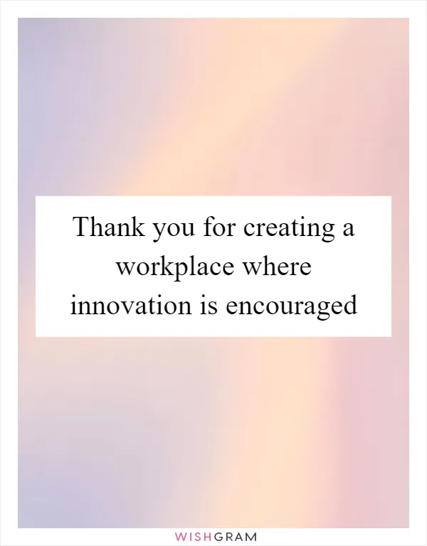 Thank you for creating a workplace where innovation is encouraged