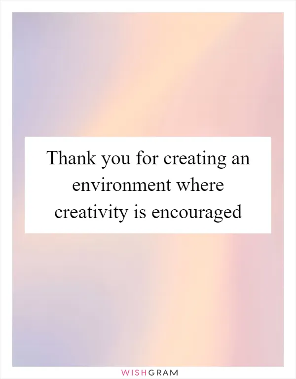 Thank you for creating an environment where creativity is encouraged