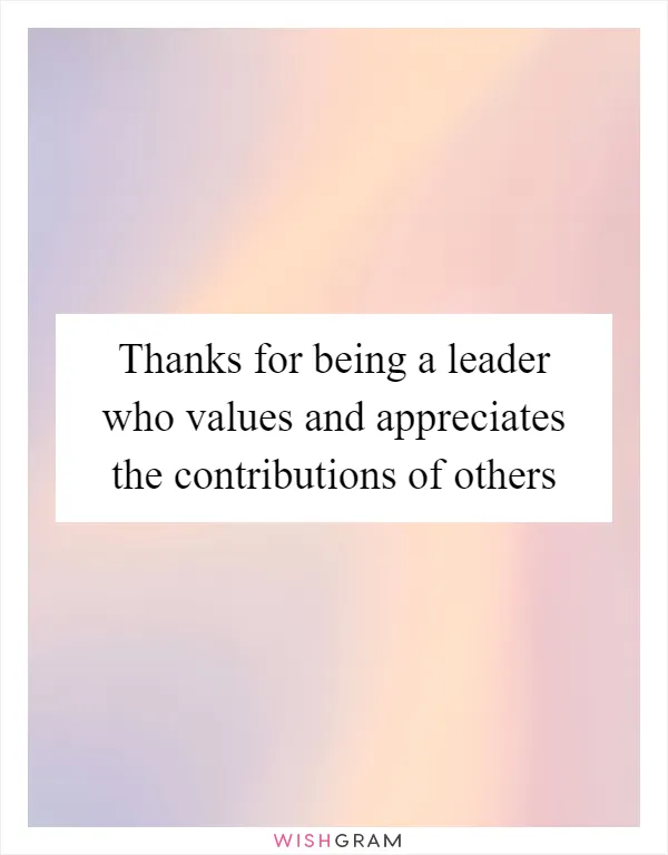 Thanks for being a leader who values and appreciates the contributions of others