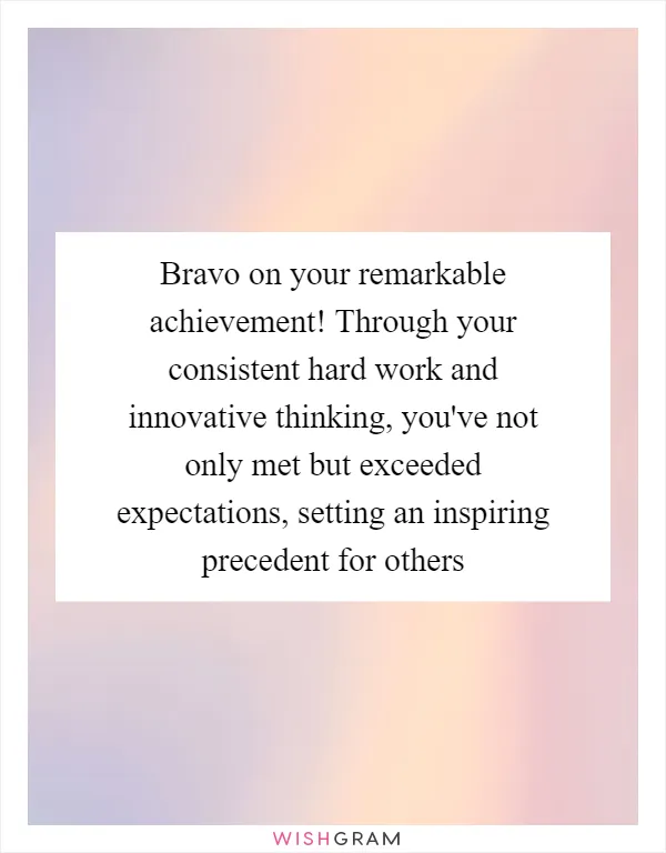 Bravo on your remarkable achievement! Through your consistent hard work and innovative thinking, you've not only met but exceeded expectations, setting an inspiring precedent for others