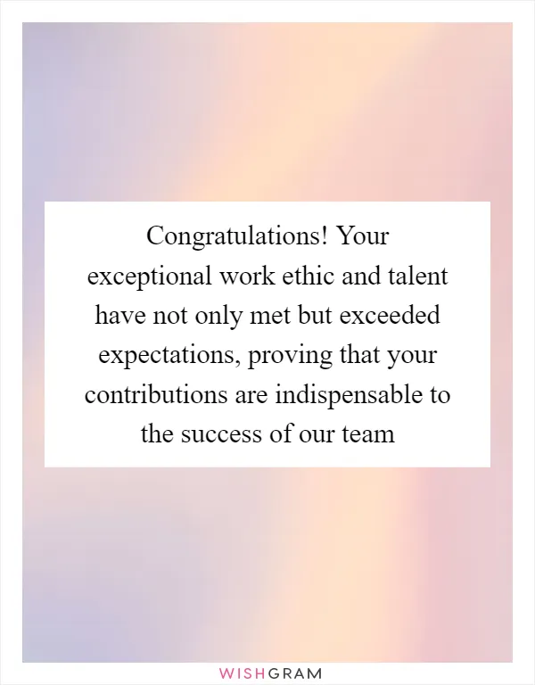 Congratulations! Your exceptional work ethic and talent have not only met but exceeded expectations, proving that your contributions are indispensable to the success of our team