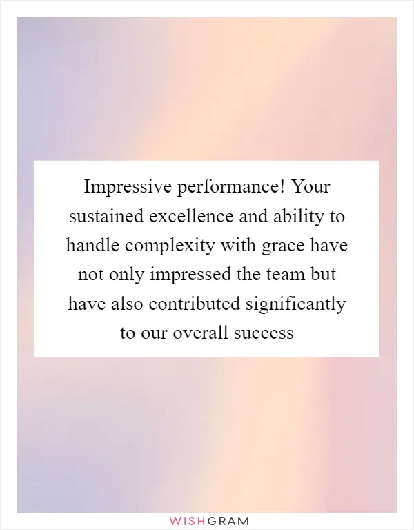 Impressive performance! Your sustained excellence and ability to handle complexity with grace have not only impressed the team but have also contributed significantly to our overall success