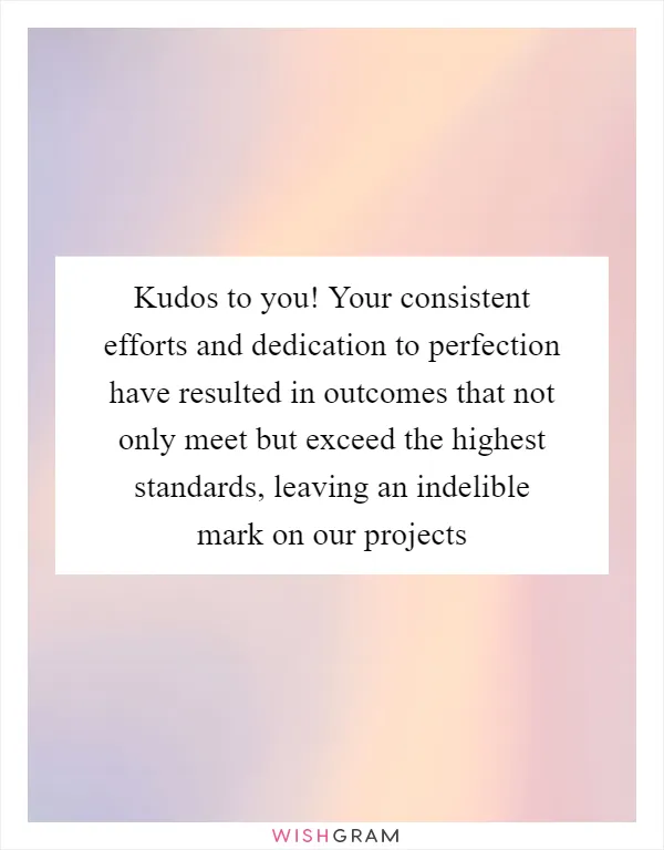 Kudos to you! Your consistent efforts and dedication to perfection have resulted in outcomes that not only meet but exceed the highest standards, leaving an indelible mark on our projects