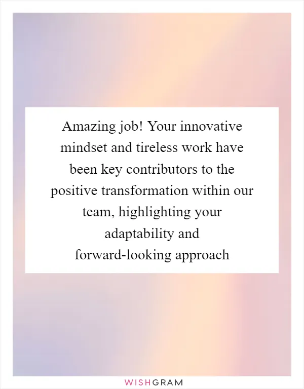 Amazing job! Your innovative mindset and tireless work have been key contributors to the positive transformation within our team, highlighting your adaptability and forward-looking approach
