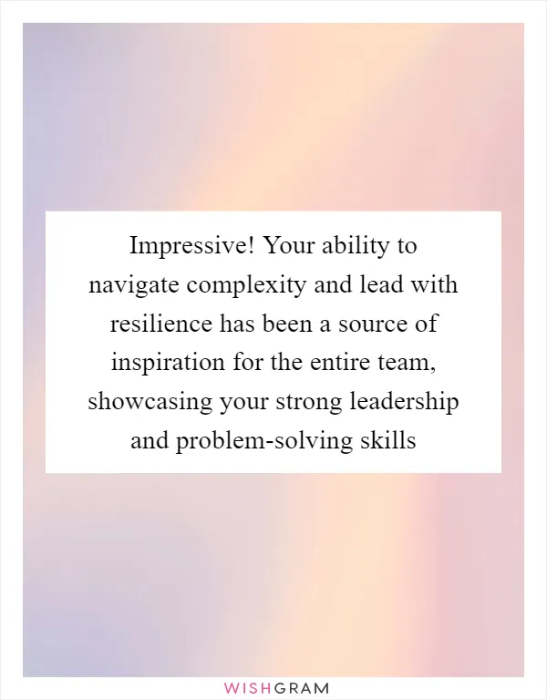 Impressive! Your ability to navigate complexity and lead with resilience has been a source of inspiration for the entire team, showcasing your strong leadership and problem-solving skills