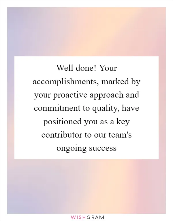 Well done! Your accomplishments, marked by your proactive approach and commitment to quality, have positioned you as a key contributor to our team's ongoing success
