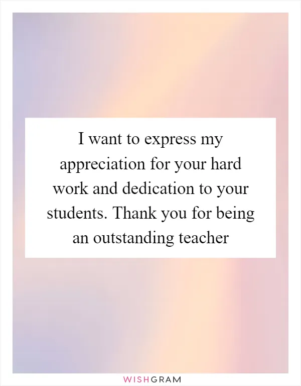 I want to express my appreciation for your hard work and dedication to your students. Thank you for being an outstanding teacher