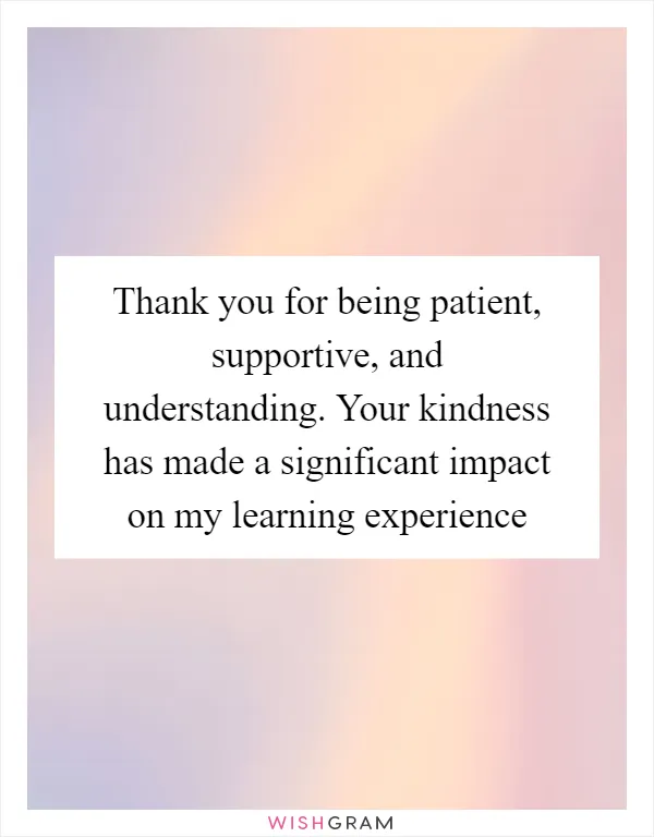 Thank you for being patient, supportive, and understanding. Your kindness has made a significant impact on my learning experience