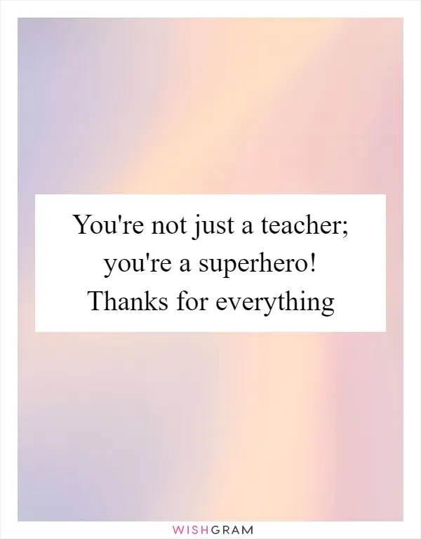 You're not just a teacher; you're a superhero! Thanks for everything