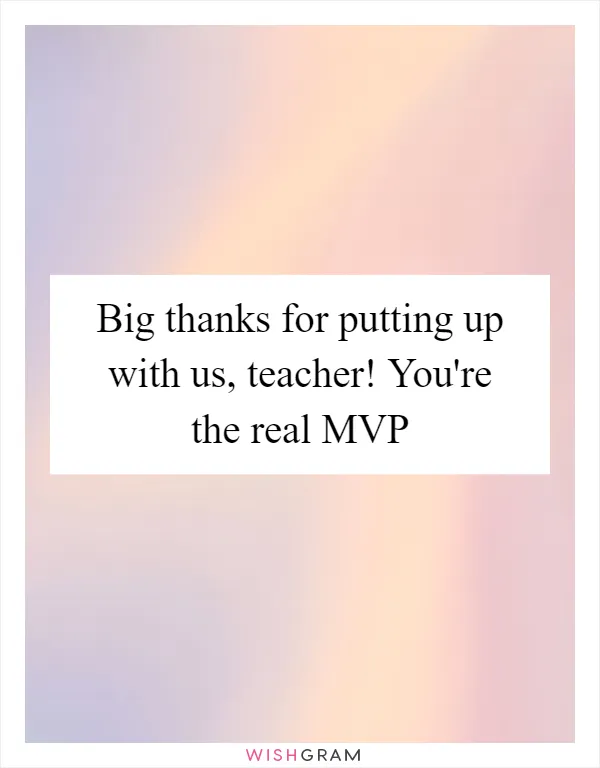 Big thanks for putting up with us, teacher! You're the real MVP
