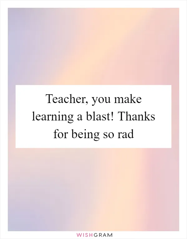 Teacher, you make learning a blast! Thanks for being so rad