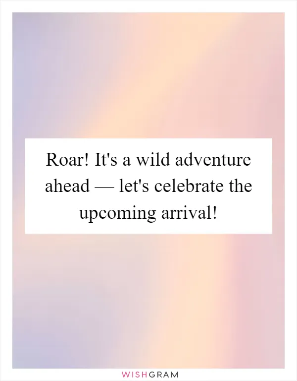 Roar! It's a wild adventure ahead — let's celebrate the upcoming arrival!