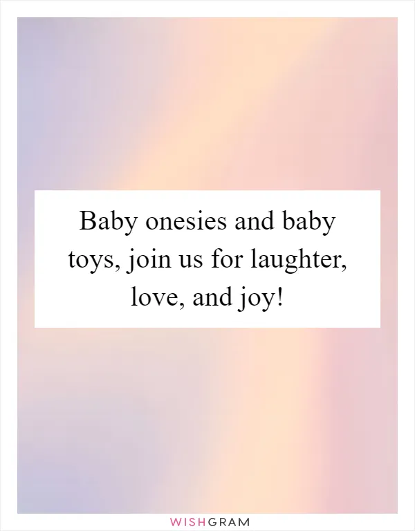 Baby onesies and baby toys, join us for laughter, love, and joy!