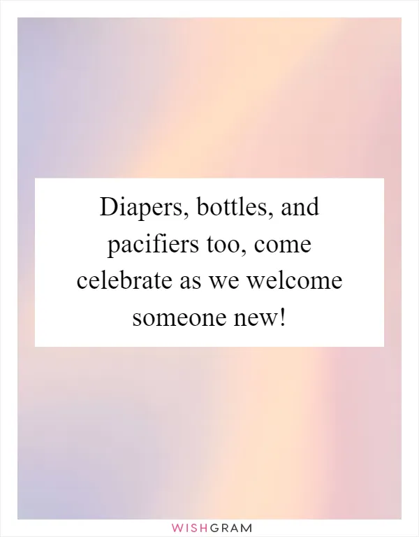 Diapers, bottles, and pacifiers too, come celebrate as we welcome someone new!