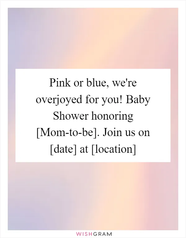 Pink or blue, we're overjoyed for you! Baby Shower honoring [Mom-to-be]. Join us on [date] at [location]
