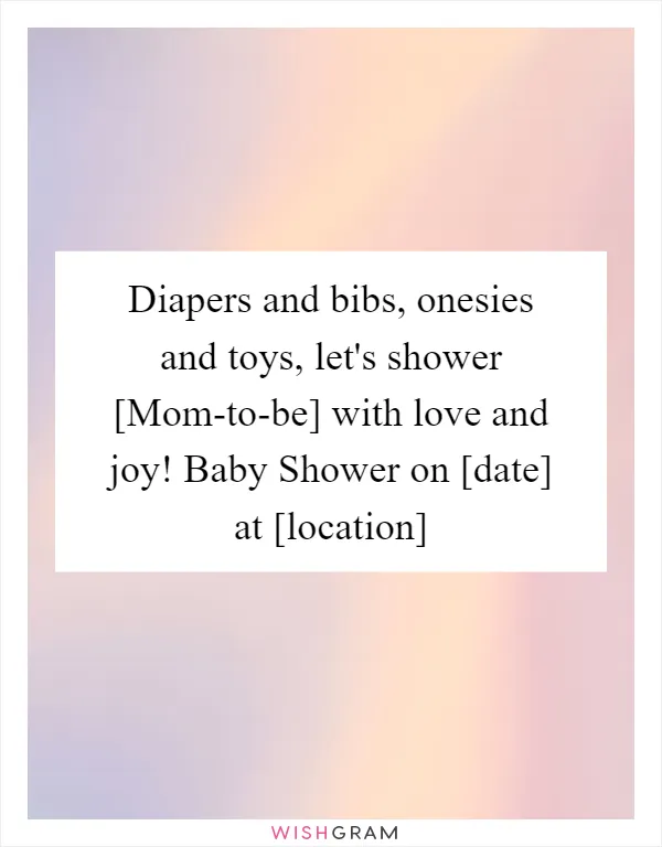 Diapers and bibs, onesies and toys, let's shower [Mom-to-be] with love and joy! Baby Shower on [date] at [location]