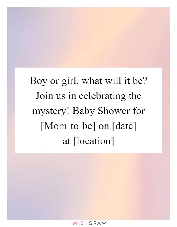 Boy or girl, what will it be? Join us in celebrating the mystery! Baby Shower for [Mom-to-be] on [date] at [location]
