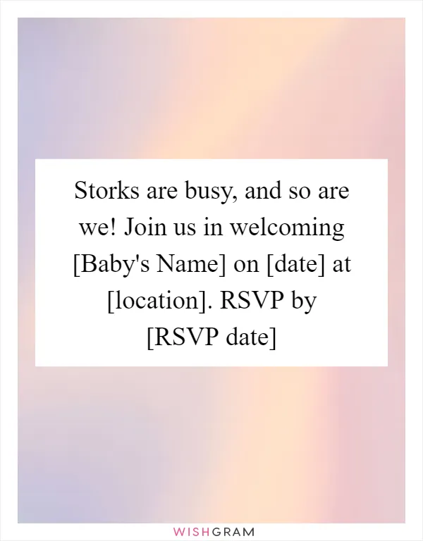 Storks are busy, and so are we! Join us in welcoming [Baby's Name] on [date] at [location]. RSVP by [RSVP date]