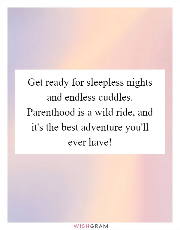 Get ready for sleepless nights and endless cuddles. Parenthood is a wild ride, and it's the best adventure you'll ever have!