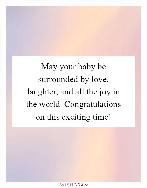 May your baby be surrounded by love, laughter, and all the joy in the world. Congratulations on this exciting time!